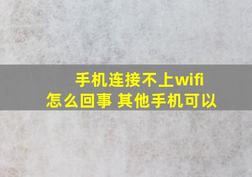 手机连接不上wifi怎么回事 其他手机可以